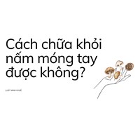 Cách chữa khỏi nấm móng tay được không?