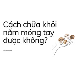 Cách chữa khỏi nấm móng tay được không?