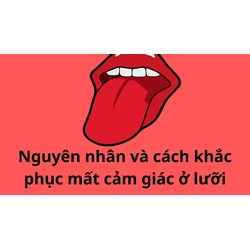 Nguyên nhân và cách khắc phục mất cảm giác ở lưỡi