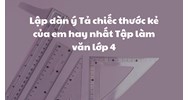 Lập dàn ý Tả chiếc thước kẻ của em hay nhất Tập làm văn lớp 4