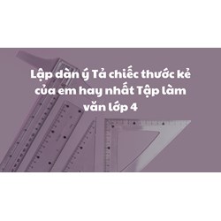Lập dàn ý Tả chiếc thước kẻ của em hay nhất Tập làm văn lớp 4