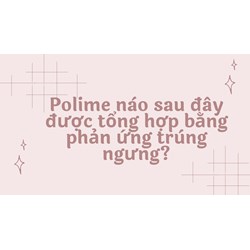 Polime nào sau đây được tổng hợp bằng phản ứng trùng ngưng?