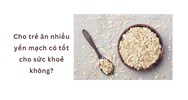 Cho trẻ ăn nhiều yến mạch có tốt cho sức khoẻ không?