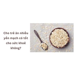 Cho trẻ ăn nhiều yến mạch có tốt cho sức khoẻ không?