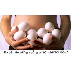 Bà bầu ăn trứng ngỗng có tốt như lời đồn?