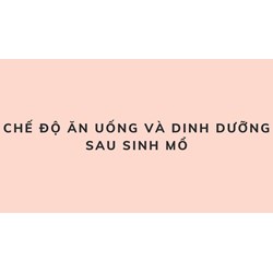 Chế độ ăn uống và dinh dưỡng tốt nhất sau sinh mổ?