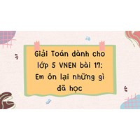 Giải Toán dành cho lớp 5 VNEN bài 17: Em ôn lại những gì đã học
