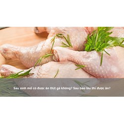 Sau sinh mổ có được ăn thịt gà không? Sau bao lâu thì được ăn?