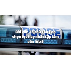 Bài văn Tả chú công an chọn lọc hay nhất Tập làm văn lớp 5