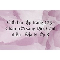 Giải bài tập trang 123 - Chân trời sáng tạo, Cánh diều - Địa lý lớp 8