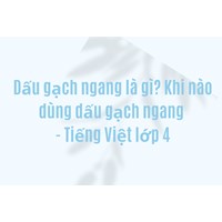 Dấu gạch ngang là gì? Khi nào dùng dấu gạch ngang - Tiếng Việt lớp 4