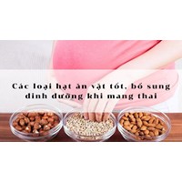 Các loại hạt ăn vặt tốt, bổ sung dinh dưỡng khi mang thai