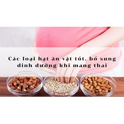 Các loại hạt ăn vặt tốt, bổ sung dinh dưỡng khi mang thai