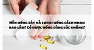 Nên uống sắt và canxi uống cách nhau bao lâu? Có được uống cùng lúc không?