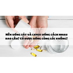 Nên uống sắt và canxi uống cách nhau bao lâu? Có được uống cùng lúc không?