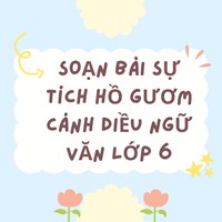 Soạn bài Sự tích Hồ Gươm Cánh Diều Ngữ văn lớp 6