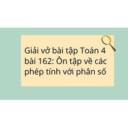 Giải vở bài tập Toán 4 bài 162: Ôn tập về các phép tính với phân số