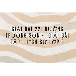 Giải bài 22: Đường Trường Sơn -  Giải bài tập - Lịch sử lớp 5