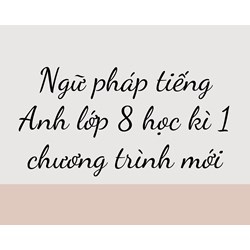 Ngữ pháp tiếng Anh lớp 8 học kì 1 chương trình mới
