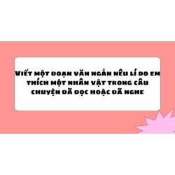 Viết một đoạn văn ngắn nêu lí do em thích một nhân vật trong câu chuyện đã đọc hoặc đã nghe