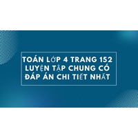 Toán lớp 4 trang 152 Luyện tập chung có đáp án chi tiết nhất
