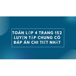 Toán lớp 4 trang 152 Luyện tập chung có đáp án chi tiết nhất