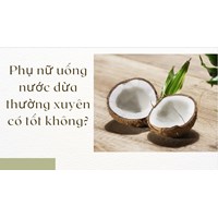 Phụ nữ uống nước dừa thường xuyên có tốt không?