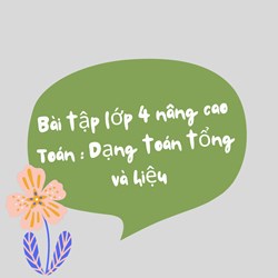 Bài tập lớp 4 nâng cao Toán: Dạng toán tổng và hiệu