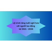 Lộ trình tăng tuổi nghỉ hưu với người lao động từ 2021 - 2035