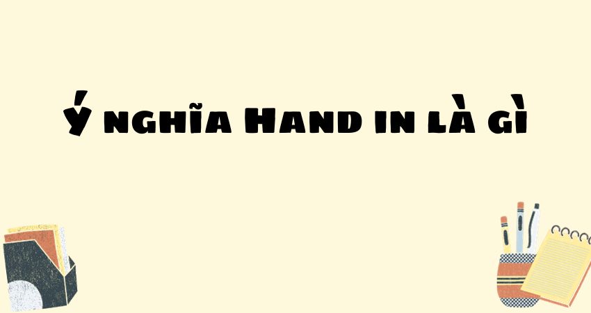 Ý nghĩa Hand in là gì