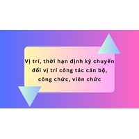 Vị trí, thời hạn định kỳ chuyển đổi vị trí công tác cán bộ, công chức, viên chức
