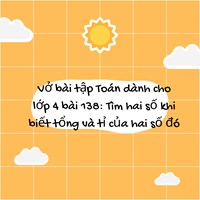 Vở bài tập Toán dành cho lớp 4 bài 138: Tìm hai số khi biết tổng và tỉ của hai số đó