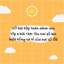 Vở bài tập Toán dành cho lớp 4 bài 138: Tìm hai số khi biết tổng và tỉ của hai số đó