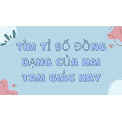 Tìm tỉ số đồng dạng của hai tam giác hay