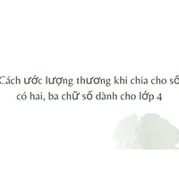 Cách ước lượng thương khi chia cho số có hai, ba chữ số dành cho lớp 4