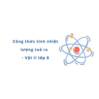 Công thức tính nhiệt lượng toả ra  - Vật lý lớp 8