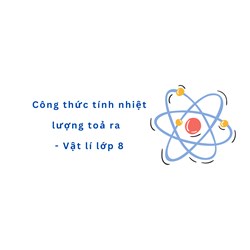 Công thức tính nhiệt lượng toả ra  - Vật lý lớp 8