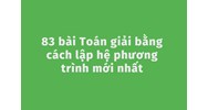 83 bài Toán giải bằng cách lập hệ phương trình mới nhất