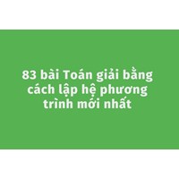 83 bài Toán giải bằng cách lập hệ phương trình mới nhất