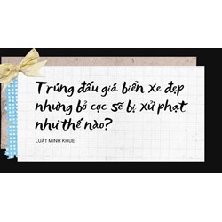 Trúng đấu giá biển xe đẹp nhưng bỏ cọc sẽ bị xử phạt như thế nào?
