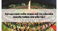 Tại sao phải trân trọng giá trị văn hóa truyền thống của dân tộc?