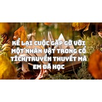 Kể lại cuộc gặp gỡ với một nhân vật trong cổ tích/truyền thuyết mà em đã học