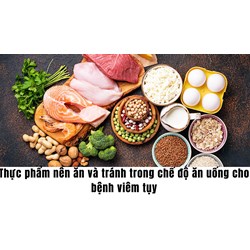 Thực phẩm nên ăn và tránh trong chế độ ăn uống cho bệnh viêm tụy