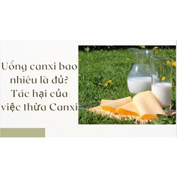 Uống canxi bao nhiêu là đủ? Tác hại của việc thừa Canxi
