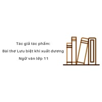 Tác giả tác phẩm: Bài thơ Lưu biệt khi xuất dương ngữ văn lớp 11