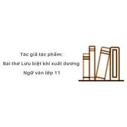 Tác giả tác phẩm: Bài thơ Lưu biệt khi xuất dương ngữ văn lớp 11