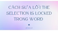 Cách sửa lỗi the selection is locked trong Word