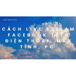 Cách live stream Facebook trên điện thoại, máy tính, PC