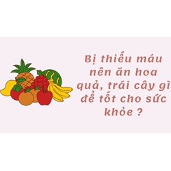 Bị thiếu máu nên ăn hoa quả, trái cây gì để tốt cho sức khỏe ?