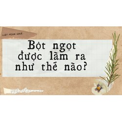Bột ngọt được làm ra như thế nào?